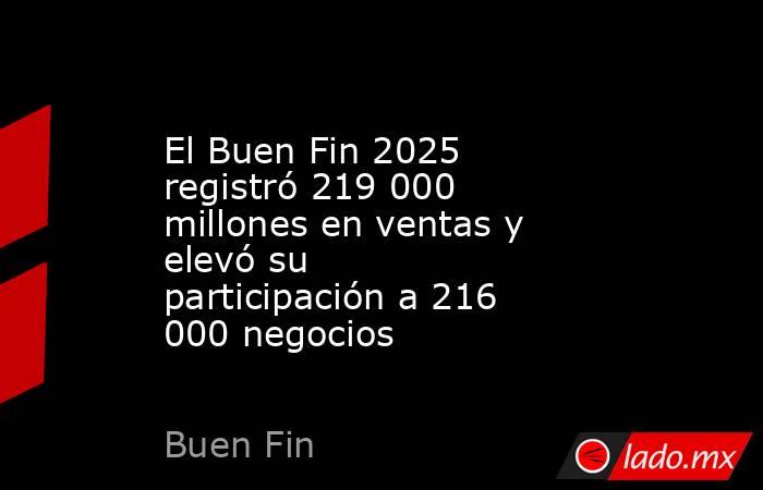 El Buen Fin 2025 registró 219 000 millones en ventas y elevó su participación a 216 000 negocios. Noticias en tiempo real