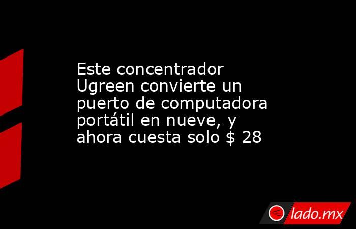 Este concentrador Ugreen convierte un puerto de computadora portátil en nueve, y ahora cuesta solo $ 28. Noticias en tiempo real
