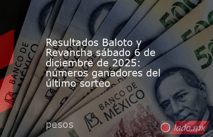 Resultados Baloto y Revancha sábado 6 de diciembre de 2025: números ganadores del último sorteo. Noticias en tiempo real