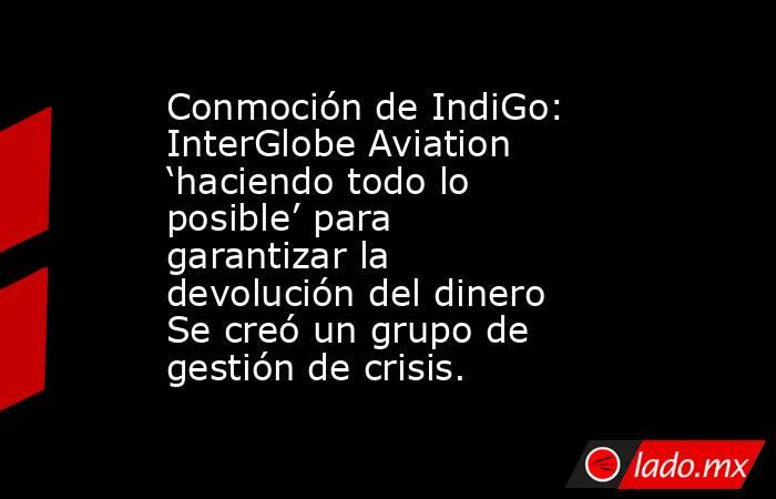Conmoción de IndiGo: InterGlobe Aviation ‘haciendo todo lo posible’ para garantizar la devolución del dinero Se creó un grupo de gestión de crisis.. Noticias en tiempo real