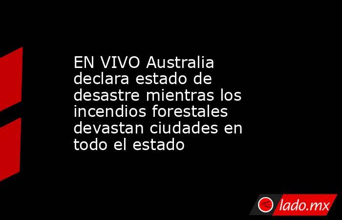 EN VIVO Australia declara estado de desastre mientras los incendios forestales devastan ciudades en todo el estado. Noticias en tiempo real