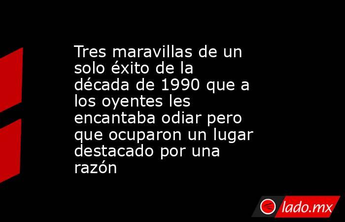 Tres maravillas de un solo éxito de la década de 1990 que a los oyentes les encantaba odiar pero que ocuparon un lugar destacado por una razón. Noticias en tiempo real