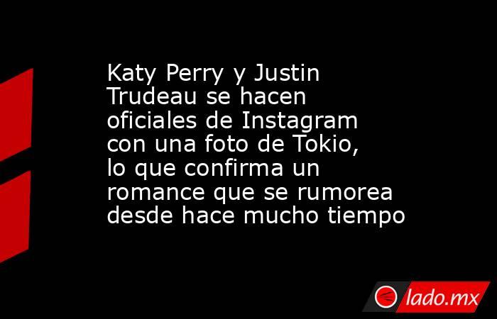 Katy Perry y Justin Trudeau se hacen oficiales de Instagram con una foto de Tokio, lo que confirma un romance que se rumorea desde hace mucho tiempo. Noticias en tiempo real