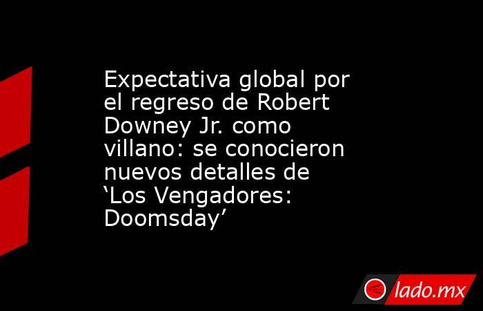 Expectativa global por el regreso de Robert Downey Jr. como villano: se conocieron nuevos detalles de ‘Los Vengadores: Doomsday’. Noticias en tiempo real