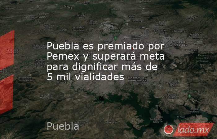 Puebla es premiado por Pemex y superará meta para dignificar más de 5 mil vialidades. Noticias en tiempo real
