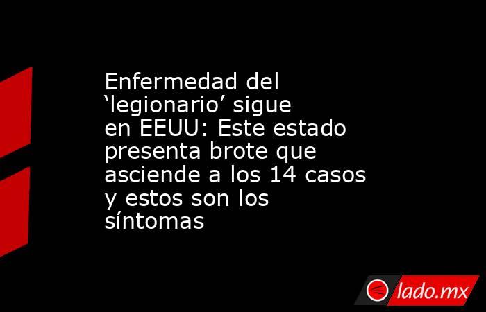 Enfermedad del ‘legionario’ sigue en EEUU: Este estado presenta brote que asciende a los 14 casos y estos son los síntomas. Noticias en tiempo real