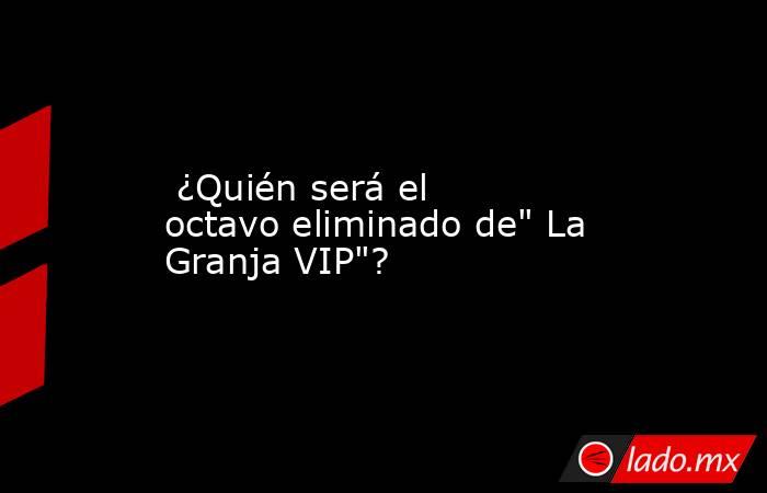  ¿Quién será el octavo eliminado de