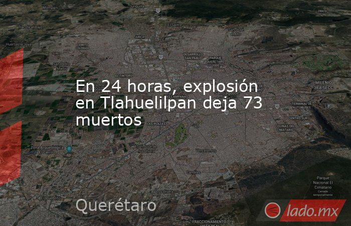 En 24 horas, explosión en Tlahuelilpan deja 73 muertos. Noticias en tiempo real