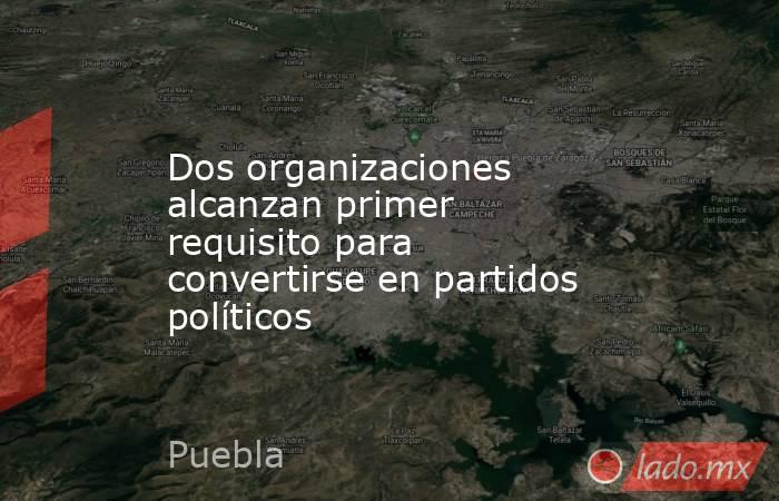 Dos organizaciones alcanzan primer requisito para convertirse en partidos políticos. Noticias en tiempo real