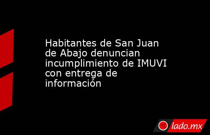 Habitantes de San Juan de Abajo denuncian incumplimiento de IMUVI con entrega de información. Noticias en tiempo real