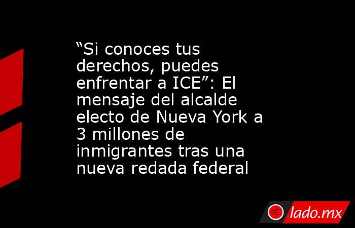 “Si conoces tus derechos, puedes enfrentar a ICE”: El mensaje del alcalde electo de Nueva York a 3 millones de inmigrantes tras una nueva redada federal. Noticias en tiempo real