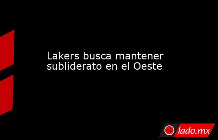 Lakers busca mantener subliderato en el Oeste. Noticias en tiempo real