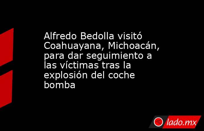 Alfredo Bedolla visitó Coahuayana, Michoacán, para dar seguimiento a las víctimas tras la explosión del coche bomba. Noticias en tiempo real