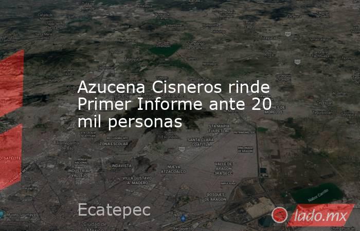 Azucena Cisneros rinde Primer Informe ante 20 mil personas. Noticias en tiempo real