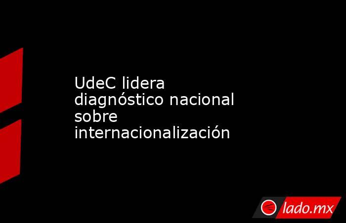 UdeC lidera diagnóstico nacional sobre internacionalización. Noticias en tiempo real