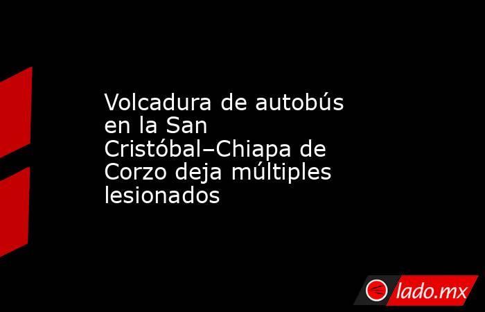 Volcadura de autobús en la San Cristóbal–Chiapa de Corzo deja múltiples lesionados. Noticias en tiempo real