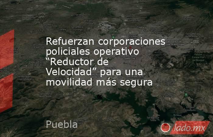 Refuerzan corporaciones policiales operativo “Reductor de Velocidad” para una movilidad más segura. Noticias en tiempo real