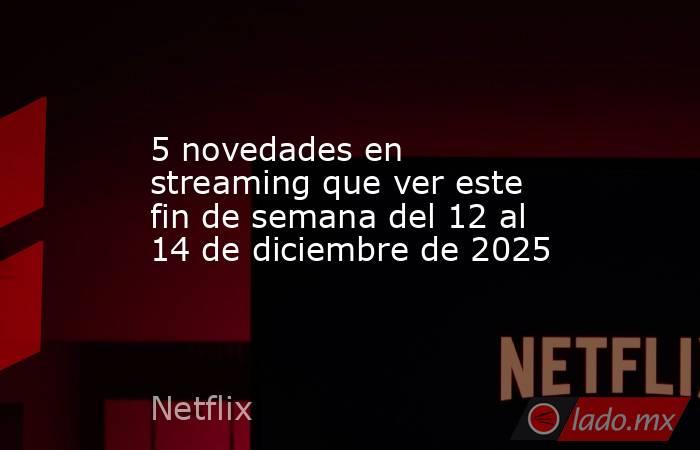 5 novedades en streaming que ver este fin de semana del 12 al 14 de diciembre de 2025. Noticias en tiempo real