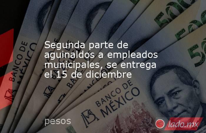 Segunda parte de aguinaldos a empleados municipales, se entrega el 15 de diciembre. Noticias en tiempo real