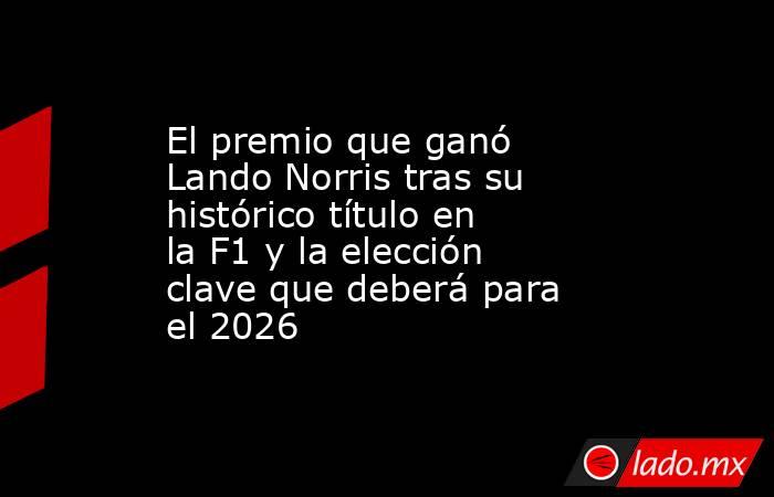 El premio que ganó Lando Norris tras su histórico título en la F1 y la elección clave que deberá para el 2026. Noticias en tiempo real