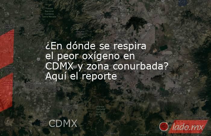 ¿En dónde se respira el peor oxígeno en CDMX y zona conurbada? Aquí el reporte. Noticias en tiempo real