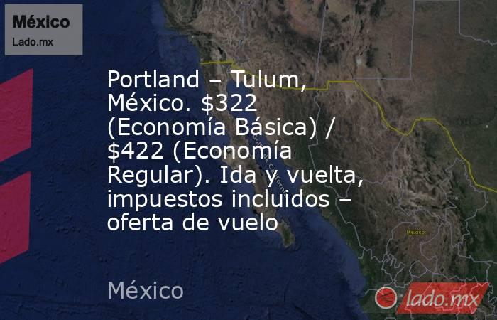 Portland – Tulum, México. $322 (Economía Básica) / $422 (Economía Regular). Ida y vuelta, impuestos incluidos – oferta de vuelo. Noticias en tiempo real