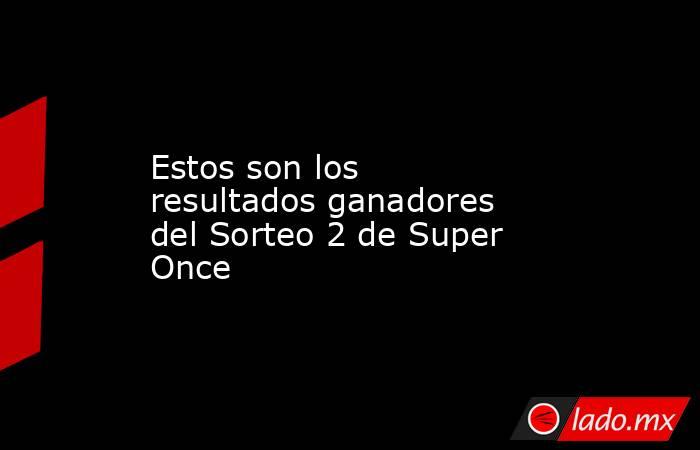 Estos son los resultados ganadores del Sorteo 2 de Super Once. Noticias en tiempo real