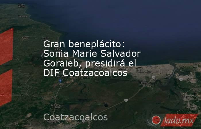 Gran beneplácito: Sonia Marie Salvador Goraieb, presidirá el DIF Coatzacoalcos. Noticias en tiempo real