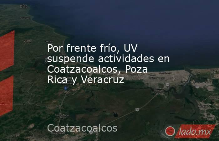 Por frente frío, UV suspende actividades en Coatzacoalcos, Poza Rica y Veracruz. Noticias en tiempo real