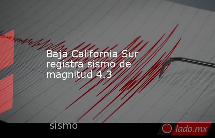 Baja California Sur registra sismo de magnitud 4.3. Noticias en tiempo real