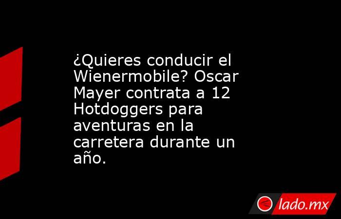 ¿Quieres conducir el Wienermobile? Oscar Mayer contrata a 12 Hotdoggers para aventuras en la carretera durante un año.. Noticias en tiempo real