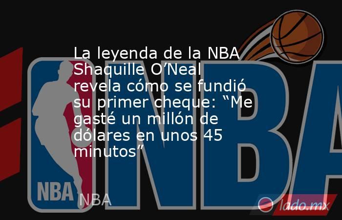 La leyenda de la NBA Shaquille O’Neal revela cómo se fundió su primer cheque: “Me gasté un millón de dólares en unos 45 minutos”. Noticias en tiempo real