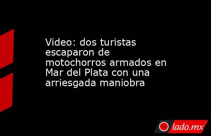 Video: dos turistas escaparon de motochorros armados en Mar del Plata con una arriesgada maniobra . Noticias en tiempo real