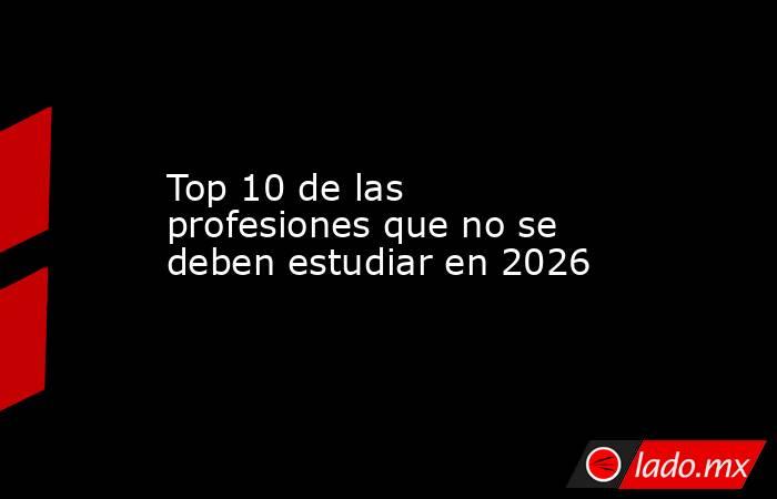 Top 10 de las profesiones que no se deben estudiar en 2026. Noticias en tiempo real