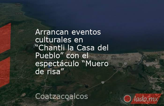 Arrancan eventos culturales en “Chantli la Casa del Pueblo” con el espectáculo “Muero de risa”. Noticias en tiempo real
