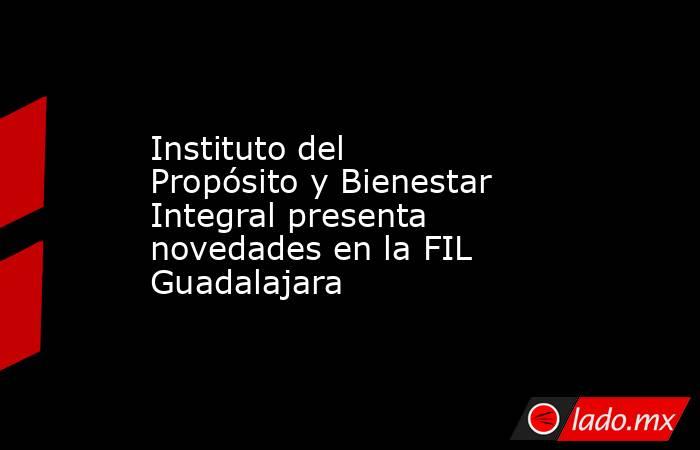 Instituto del Propósito y Bienestar Integral presenta novedades en la FIL Guadalajara. Noticias en tiempo real