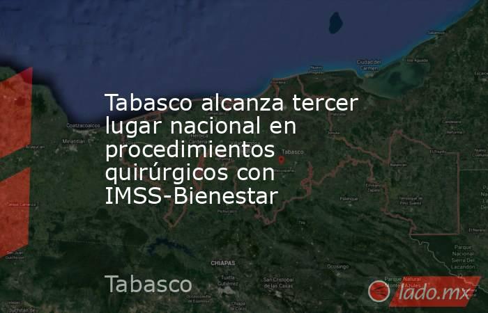 Tabasco alcanza tercer lugar nacional en procedimientos quirúrgicos con IMSS-Bienestar. Noticias en tiempo real