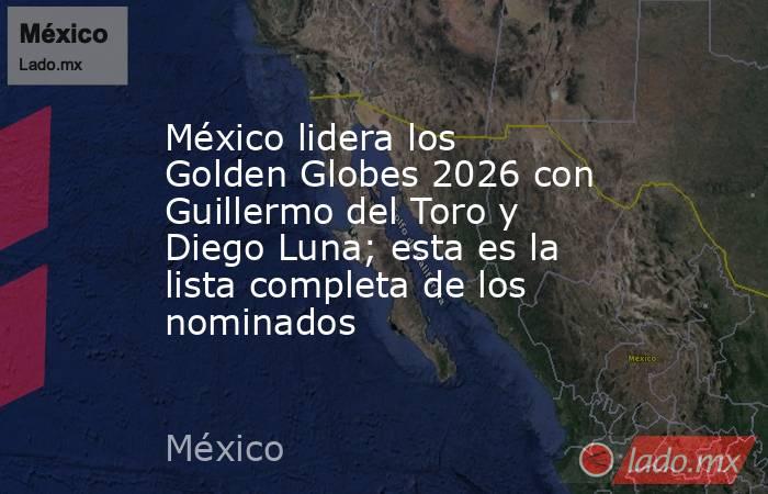 México lidera los Golden Globes 2026 con Guillermo del Toro y Diego Luna; esta es la lista completa de los nominados. Noticias en tiempo real