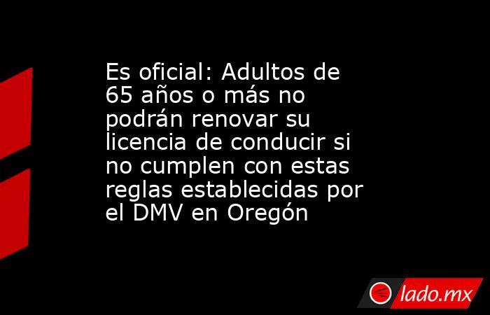 Es oficial: Adultos de 65 años o más no podrán renovar su licencia de conducir si no cumplen con estas reglas establecidas por el DMV en Oregón. Noticias en tiempo real