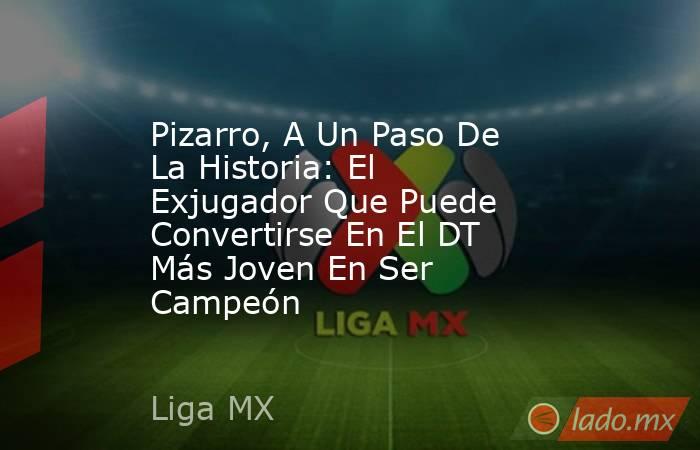 Pizarro, A Un Paso De La Historia: El Exjugador Que Puede Convertirse En El DT Más Joven En Ser Campeón. Noticias en tiempo real