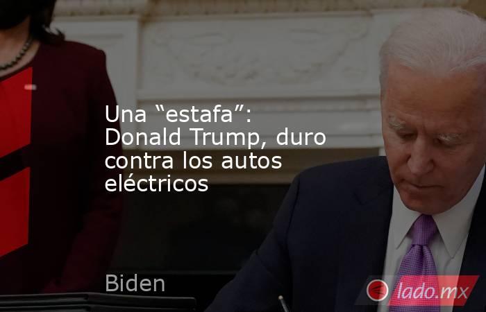 Una “estafa”: Donald Trump, duro contra los autos eléctricos. Noticias en tiempo real