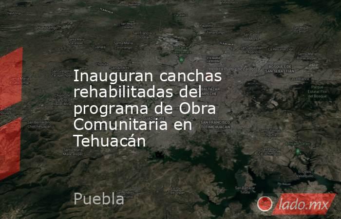 Inauguran canchas rehabilitadas del programa de Obra Comunitaria en Tehuacán. Noticias en tiempo real