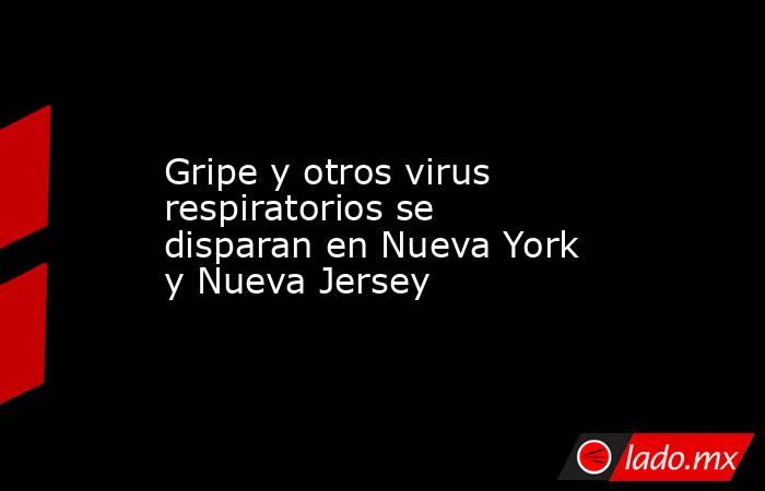 Gripe y otros virus respiratorios se disparan en Nueva York y Nueva Jersey. Noticias en tiempo real