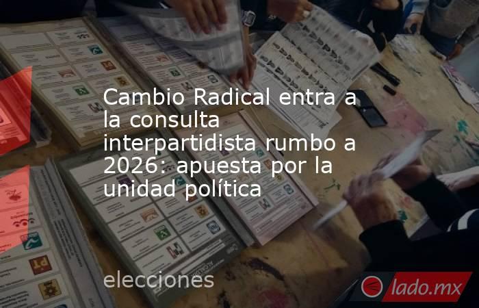 Cambio Radical entra a la consulta interpartidista rumbo a 2026: apuesta por la unidad política. Noticias en tiempo real