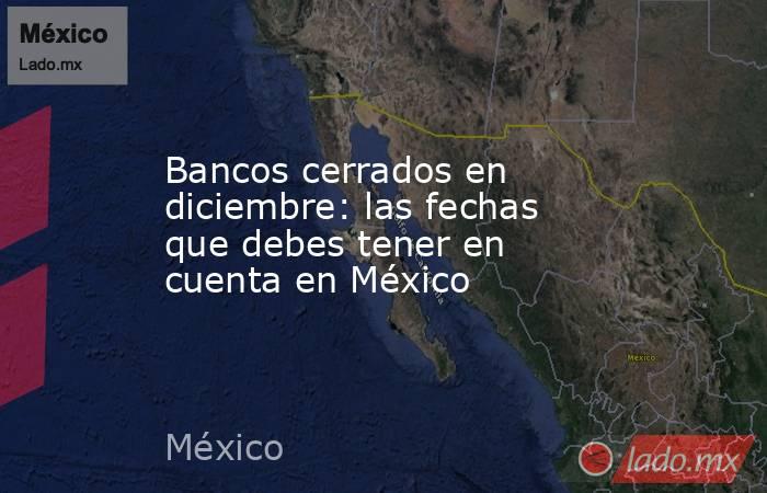 Bancos cerrados en diciembre: las fechas que debes tener en cuenta en México. Noticias en tiempo real