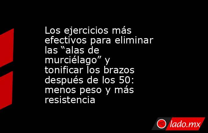 Los ejercicios más efectivos para eliminar las “alas de murciélago” y tonificar los brazos después de los 50: menos peso y más resistencia  . Noticias en tiempo real