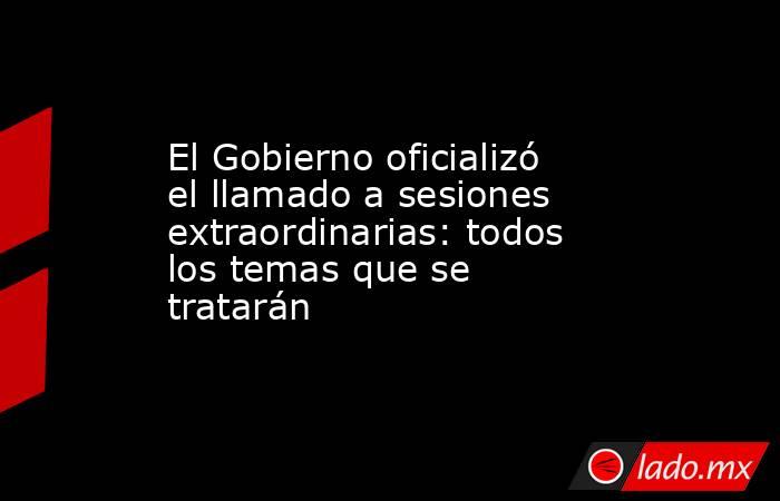 El Gobierno oficializó el llamado a sesiones extraordinarias: todos los temas que se tratarán . Noticias en tiempo real