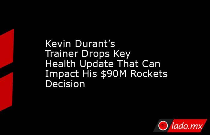 Kevin Durant’s Trainer Drops Key Health Update That Can Impact His $90M Rockets Decision. Noticias en tiempo real
