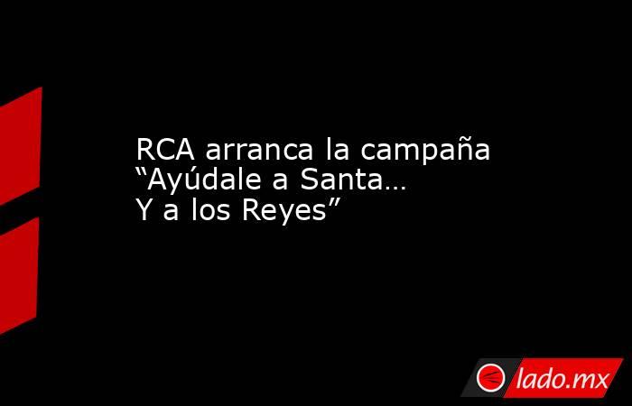 RCA arranca la campaña “Ayúdale a Santa… Y a los Reyes”. Noticias en tiempo real