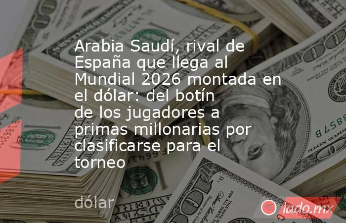 Arabia Saudí, rival de España que llega al Mundial 2026 montada en el dólar: del botín de los jugadores a primas millonarias por clasificarse para el torneo . Noticias en tiempo real